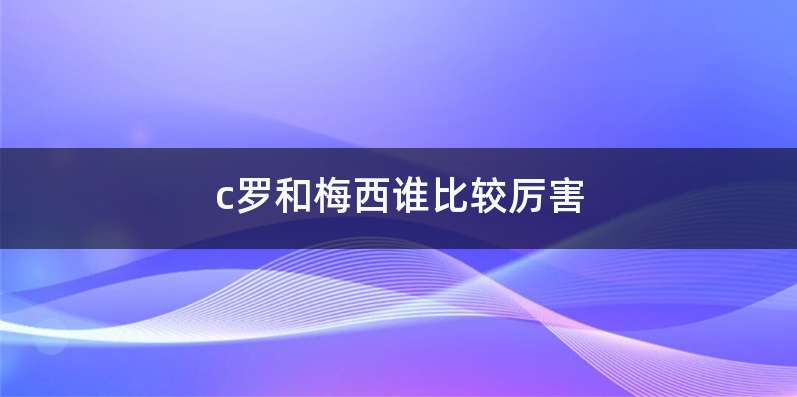 c罗和梅西谁比较厉害