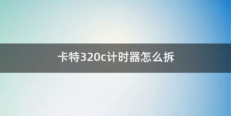 卡特320c计时器怎么拆