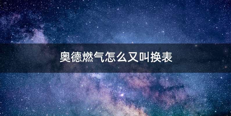 奥德燃气怎么又叫换表