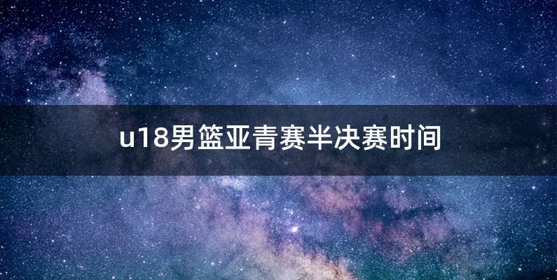 u18男篮亚青赛半决赛时间