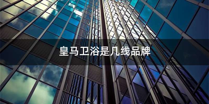 皇马卫浴是几线品牌