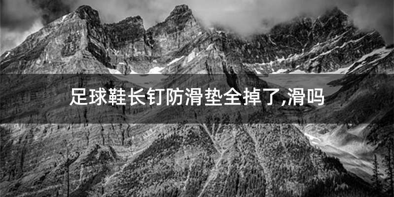 足球鞋长钉防滑垫全掉了,滑吗