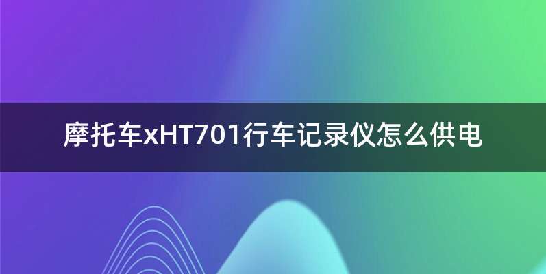 摩托车xHT701行车记录仪怎么供电