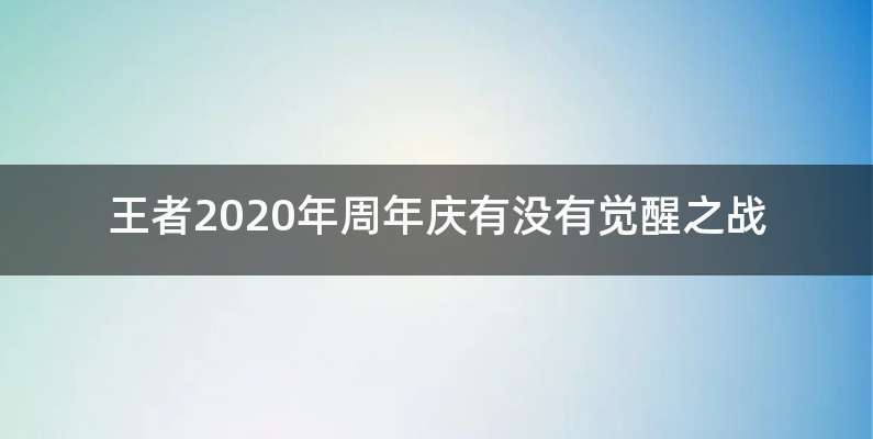 王者2020年周年庆有没有觉醒之战