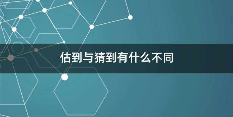 估到与猜到有什么不同