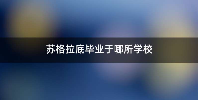 苏格拉底毕业于哪所学校
