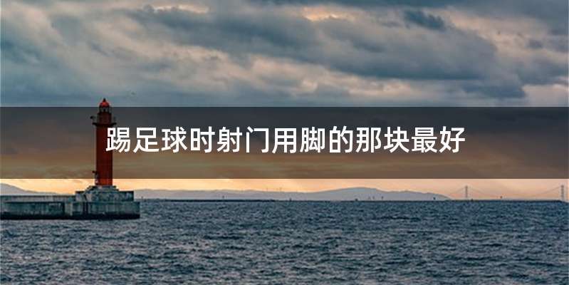 踢足球时射门用脚的那块最好