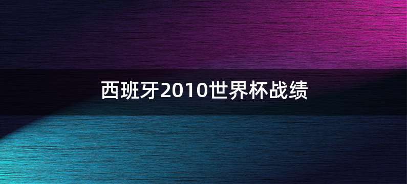 西班牙2010世界杯战绩