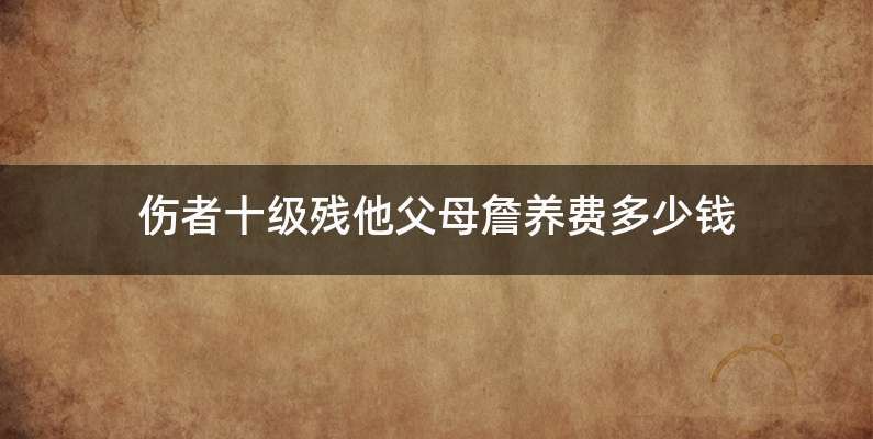 伤者十级残他父母詹养费多少钱