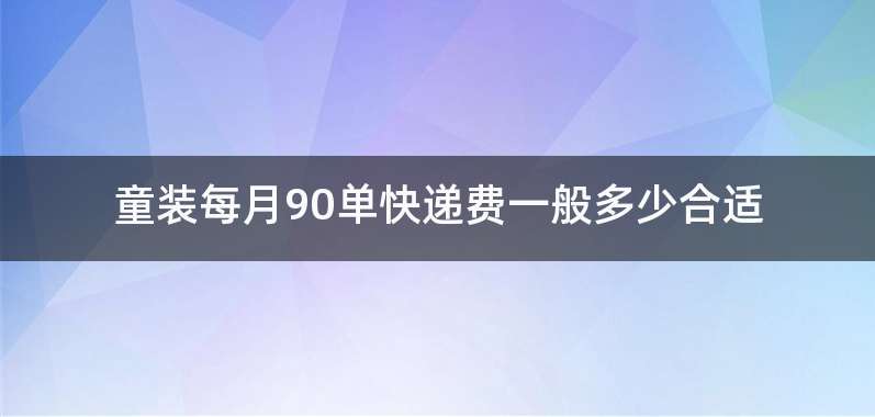 童装每月90单快递费一般多少合适