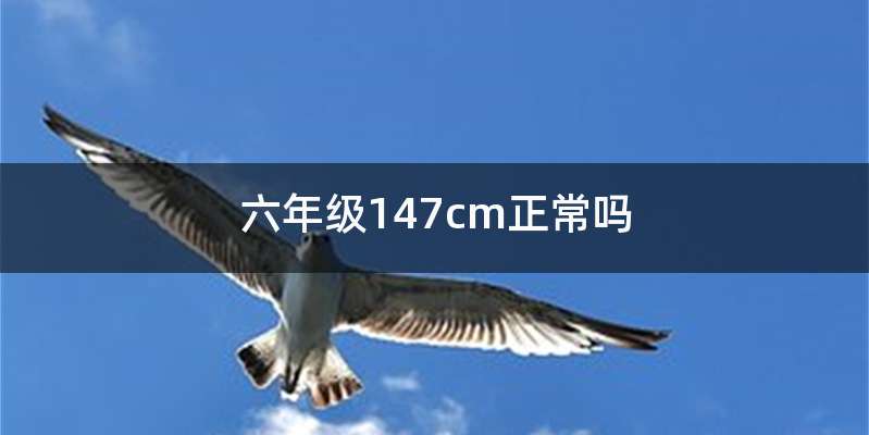 六年级147cm正常吗