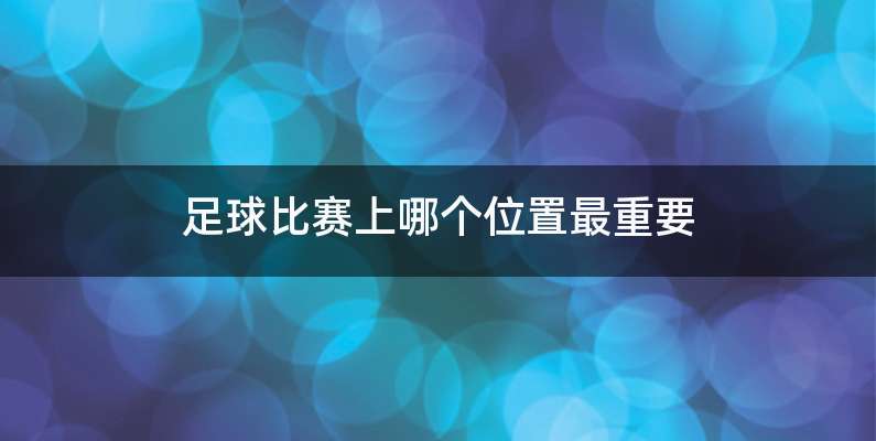 足球比赛上哪个位置最重要