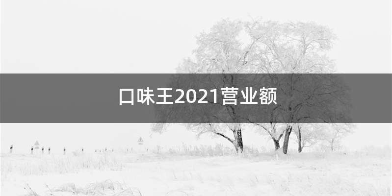口味王2021营业额