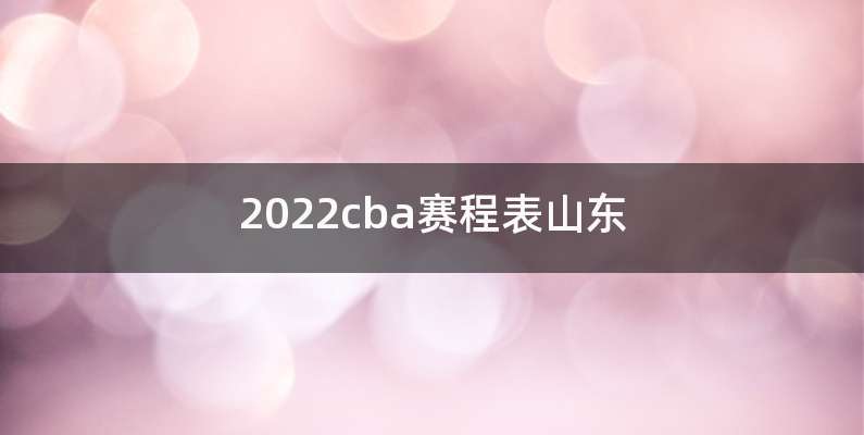 2022cba赛程表山东