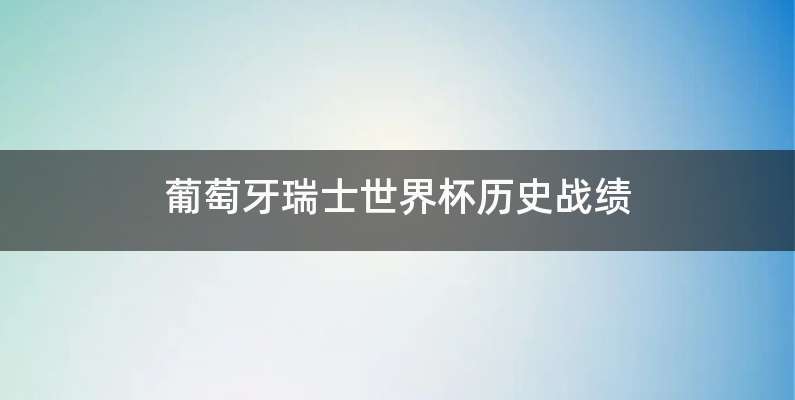 葡萄牙瑞士世界杯历史战绩