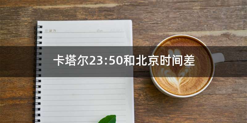 卡塔尔23:50和北京时间差