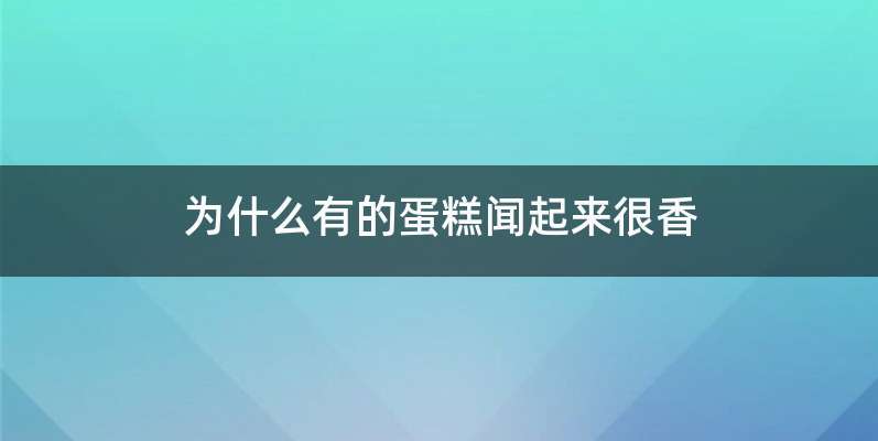 为什么有的蛋糕闻起来很香