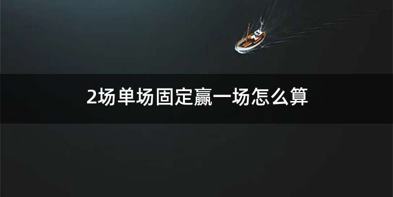 2场单场固定赢一场怎么算