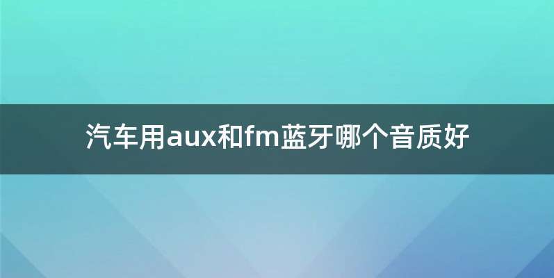 汽车用aux和fm蓝牙哪个音质好