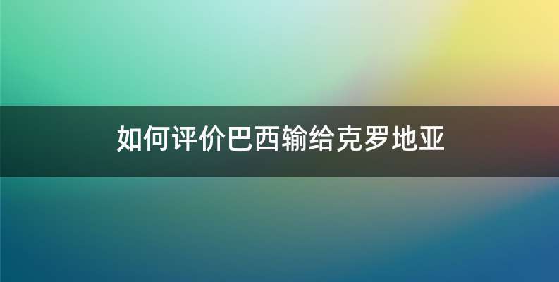 如何评价巴西输给克罗地亚