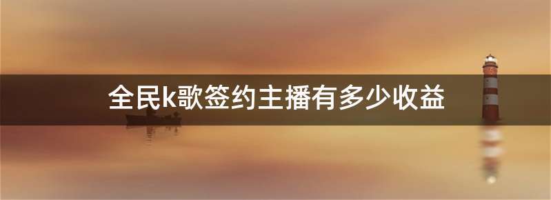 全民k歌签约主播有多少收益