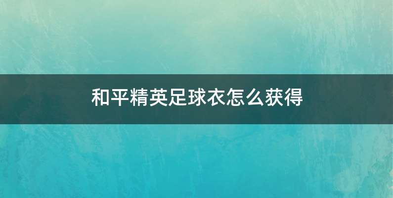 和平精英足球衣怎么获得