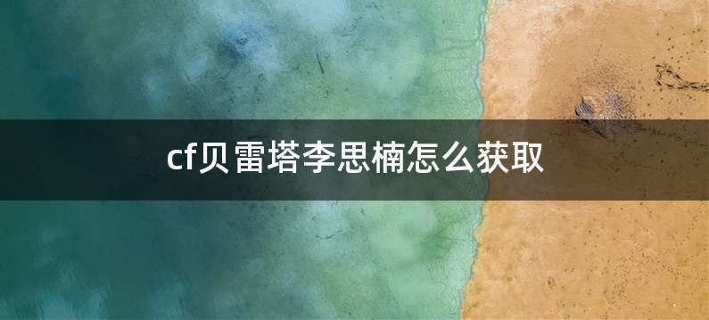 cf贝雷塔李思楠怎么获取