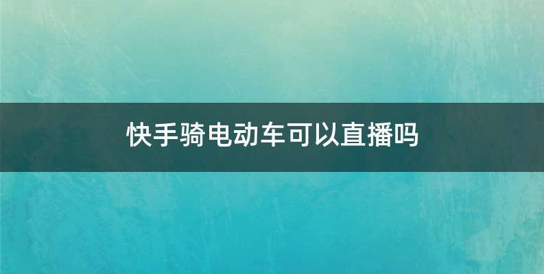 快手骑电动车可以直播吗