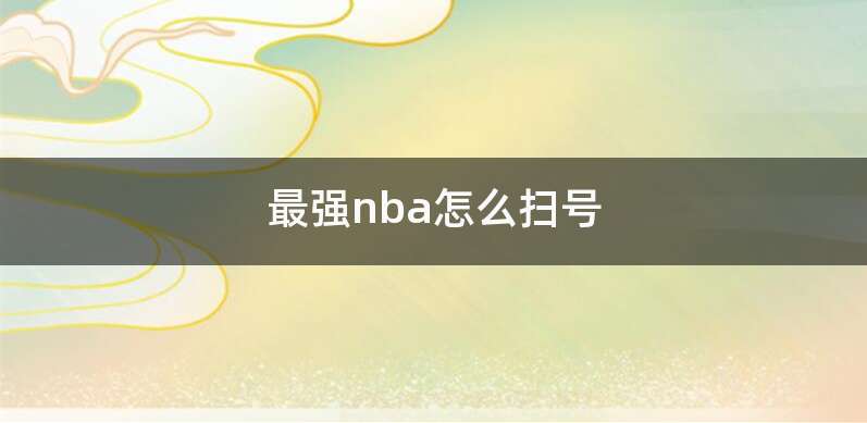最强nba怎么扫号
