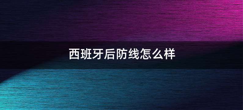 西班牙后防线怎么样