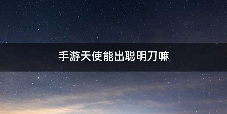 手游天使能出聪明刀嘛