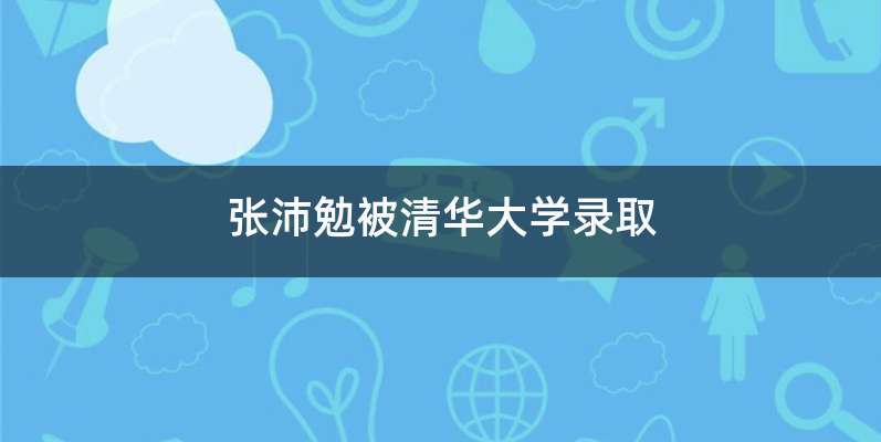张沛勉被清华大学录取
