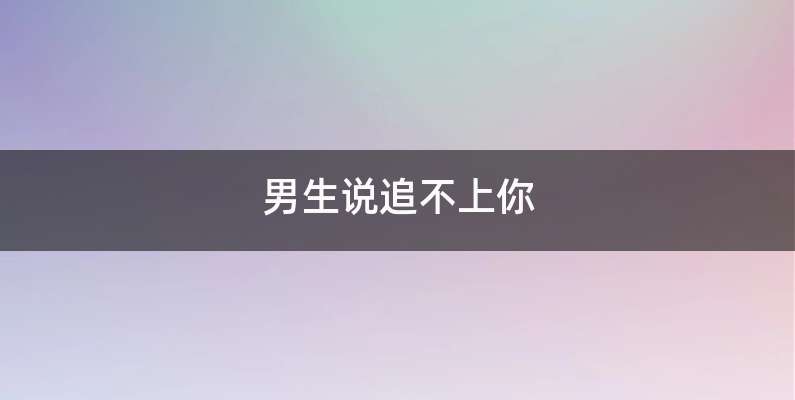 男生说追不上你