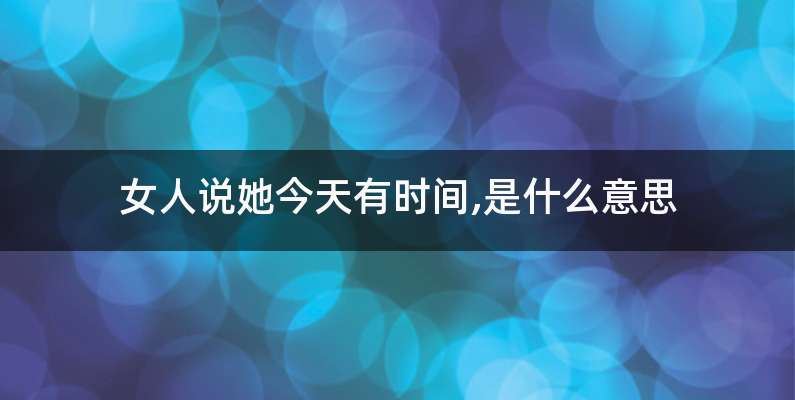 女人说她今天有时间,是什么意思
