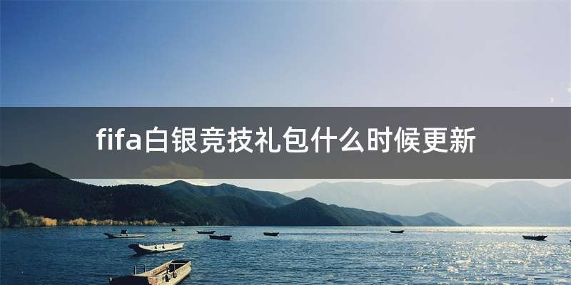 fifa白银竞技礼包什么时候更新