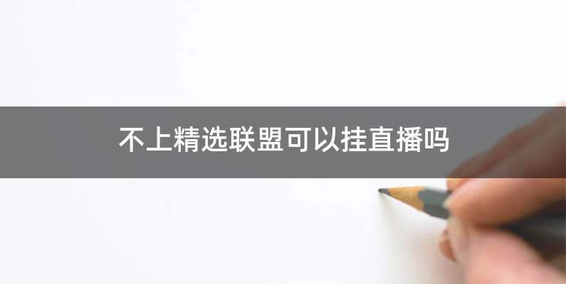 不上精选联盟可以挂直播吗