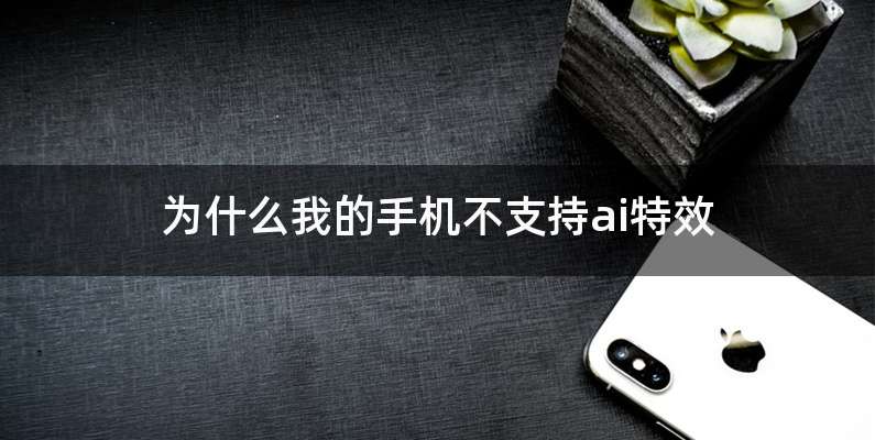 为什么我的手机不支持ai特效