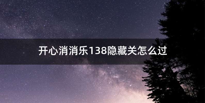开心消消乐138隐藏关怎么过