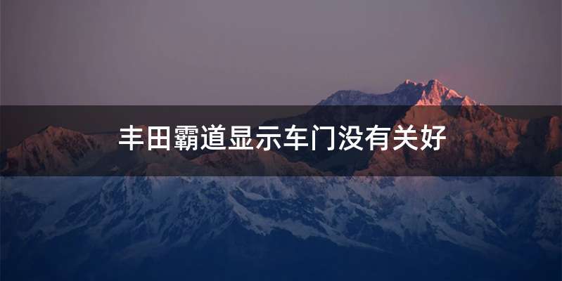 丰田霸道显示车门没有关好