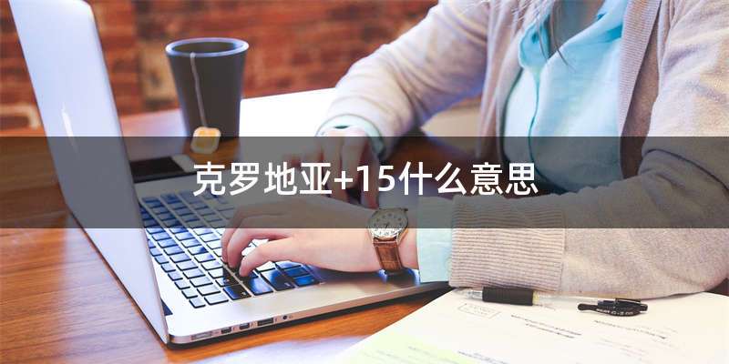 克罗地亚+15什么意思