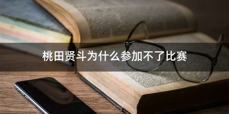 桃田贤斗为什么参加不了比赛