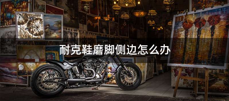 耐克鞋磨脚侧边怎么办