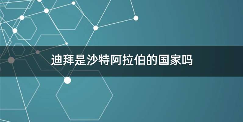 迪拜是沙特阿拉伯的国家吗