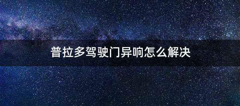 普拉多驾驶门异响怎么解决