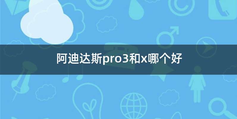 阿迪达斯pro3和x哪个好
