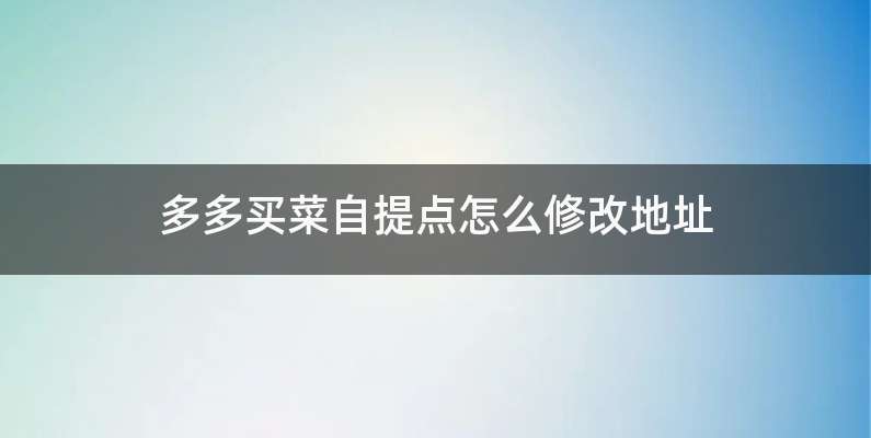 多多买菜自提点怎么修改地址