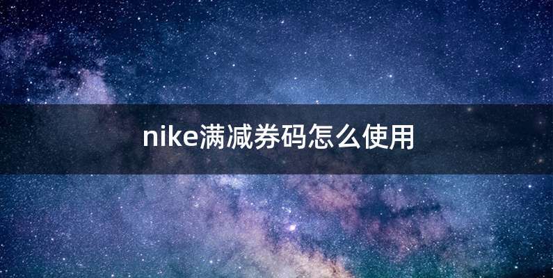 nike满减券码怎么使用