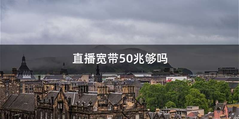 直播宽带50兆够吗