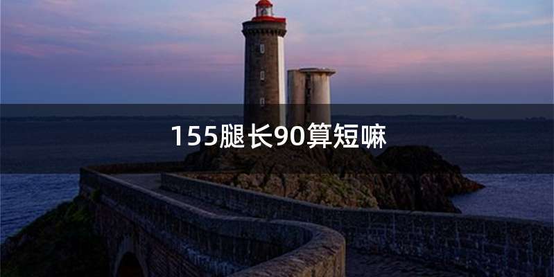 155腿长90算短嘛