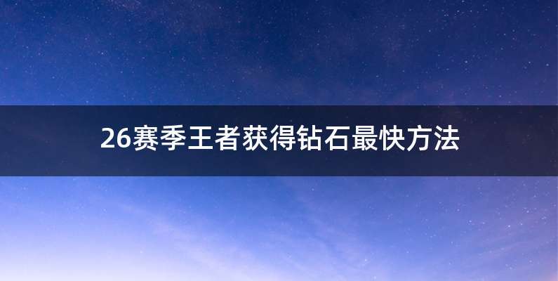 26赛季王者获得钻石最快方法